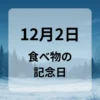 １２月２日　食べ物の記念日