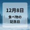 １２月８日　食べ物の記念日