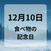 １２月１０日　食べ物の記念日
