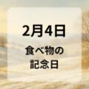 ２月４日　食べ物の記念日