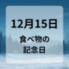 １２月１５日　食べ物の記念日
