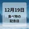 １２月１９日　食べ物の記念日