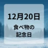 １２月２０日　食べ物の記念日