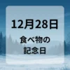 １２月２８日　食べ物の記念日