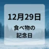 １２月２９日　食べ物の記念日