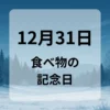 １２月３１日　食べ物の記念日