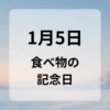 １月５日　食べ物の記念日