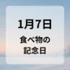 １月７日　食べ物の記念日