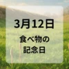 ３月１２日　食べ物の記念日