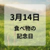 ３月１４日　食べ物の記念日