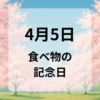 ４月５日　食べ物の記念日