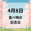４月８日　食べ物の記念日