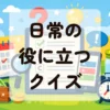 日常の役に立つクイズ