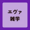 エヴァンゲリオン雑学
