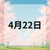 4月22日　今日は何の日
