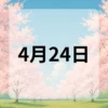 4月24日　今日は何の日