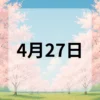 4月27日　今日は何の日