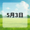 5月3日　今日は何の日