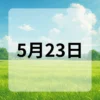 5月23日　今日は何の日