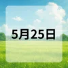 5月25日　今日は何の日