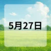 5月27日　今日は何の日