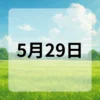 5月29日　今日は何の日