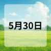 5月30日　今日は何の日