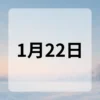 1月22日　今日は何の日