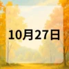 10月27日　今日は何の日