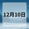 12月10日　今日は何の日