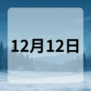 12月12日　今日は何の日
