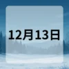 12月13日　今日は何の日