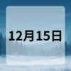 12月15日　今日は何の日