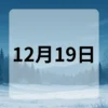 12月19日　今日は何の日