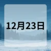 12月23日　今日は何の日
