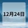 12月24日　今日は何の日