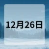12月26日　今日は何の日