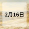 2月16日　今日は何の日