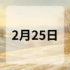 2月25日　今日は何の日