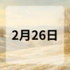 2月26日　今日は何の日