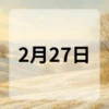 2月27日　今日は何の日