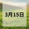 3月15日　今日は何の日