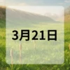 3月21日　今日は何の日