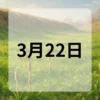 3月22日　今日は何の日