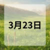 3月23日　今日は何の日