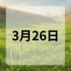3月26日　今日は何の日