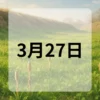 3月27日　今日は何の日